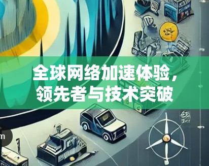 全球网络加速体验,领先者与技术突破 全球网络加速体验,领先者与技术突破