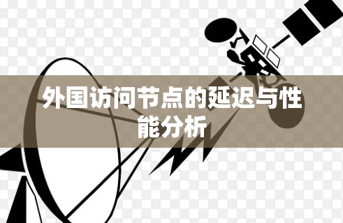 外国访问节点的延迟与性能分析 外国访问节点的延迟与性能分析