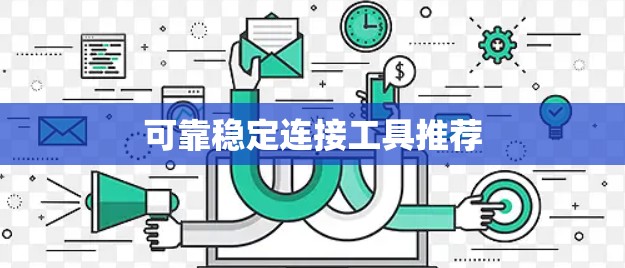 可靠稳定连接工具推荐 可靠稳定连接工具推荐