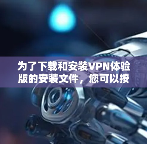 为了下载和安装VPN体验版的安装文件,您可以按照以下步骤进行 为了下载和安装VPN体验版的安装文件,您可以按照以下步骤进行