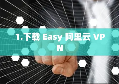 1.下载 Easy 阿里云 VPN 1.下载 Easy 阿里云 VPN