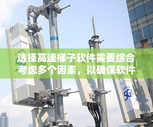 选择高速梯子软件需要综合考虑多个因素,以确保软件能够高效运行并满足开发需求。以下是一步步的建议 选择高速梯子软件需要综合考虑多个因素,以确保软件能够高效运行并满足开发需求。以下是一步步的建议