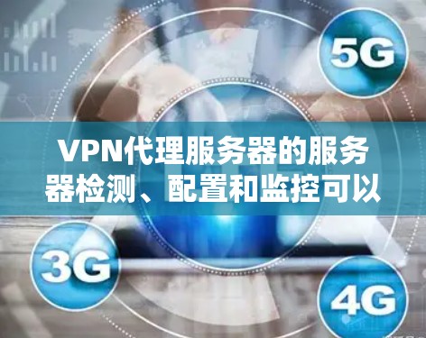 VPN代理服务器的服务器检测、配置和监控可以从以下几个方面进行学习和了解 VPN代理服务器的服务器检测、配置和监控可以从以下几个方面进行学习和了解