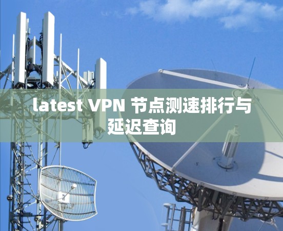 latest VPN 节点测速排行与延迟查询