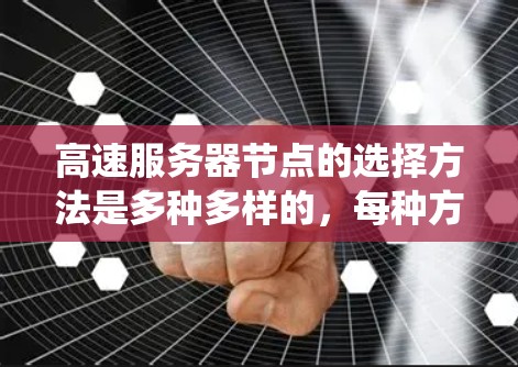高速服务器节点的选择方法是多种多样的，每种方法都有其适用的场景和优势。以下是对这些选择方法的系统总结