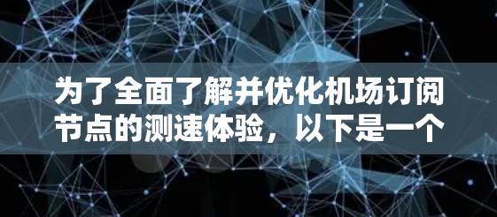 为了全面了解并优化机场订阅节点的测速体验，以下是一个结构化的指南