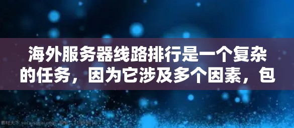 海外服务器线路排行是一个复杂的任务，因为它涉及多个因素，包括服务器性能、稳定性、安全性、地理位置、网络拓扑、兼容性和维护性等。以下是根据这些因素排定海外服务器顺序的标准和方法