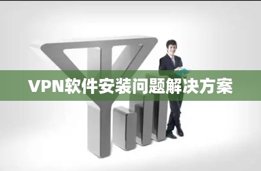 VPN软件安装问题解决方案