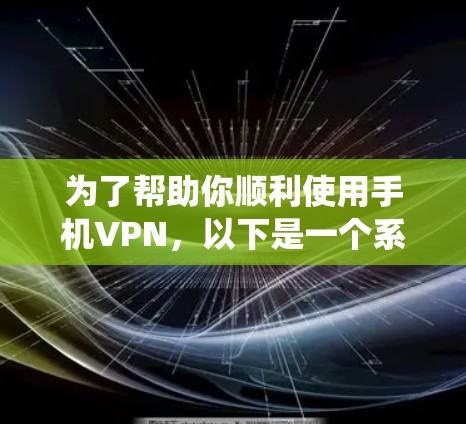 为了帮助你顺利使用手机VPN，以下是一个系统且全面的教程，涵盖了从安装软件到使用过程的步骤