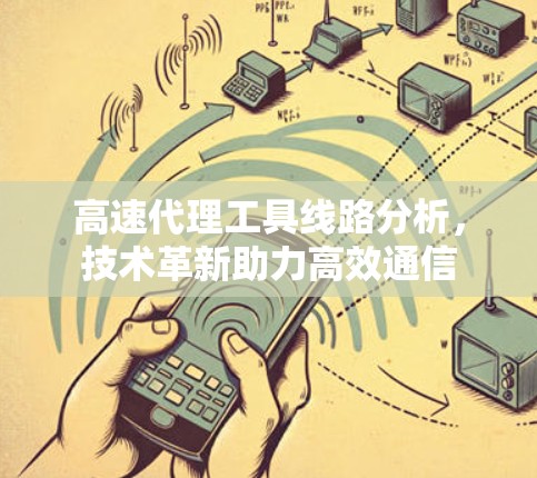 高速代理工具线路分析，技术革新助力高效通信