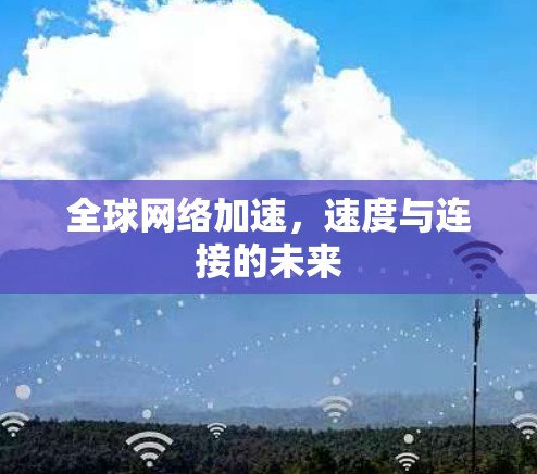 全球网络加速,速度与连接的未来 全球网络加速,速度与连接的未来