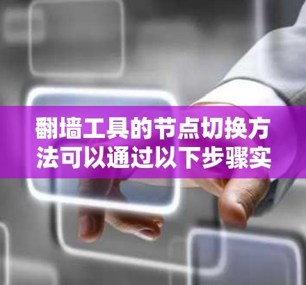 翻墙工具的节点切换方法可以通过以下步骤实现