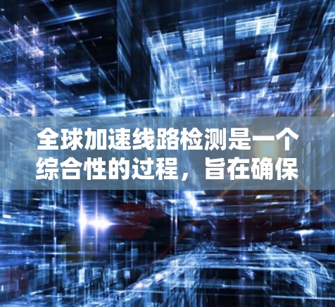 全球加速线路检测是一个综合性的过程,旨在确保这些高速铁路连接中国与全球其他地区的安全性和可靠性。以下是详细的检测方法和步骤 全球加速线路检测是一个综合性的过程,旨在确保这些高速铁路连接中国与全球其他地区的安全性和可靠性。以下是详细的检测方法和步骤