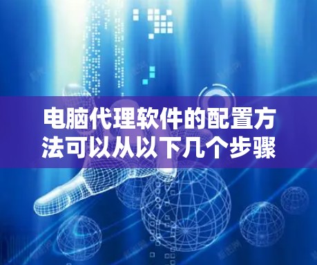 电脑代理软件的配置方法可以从以下几个步骤进行 电脑代理软件的配置方法可以从以下几个步骤进行