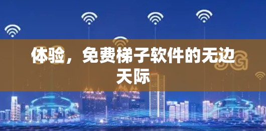 体验,免费梯子软件的无边天际 体验,免费梯子软件的无边天际