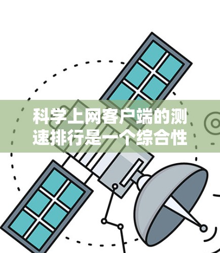 科学上网客户端的测速排行是一个综合性的工具,旨在帮助用户评估不同网络环境下的上网速度。以下是对该测速客户端的详细分析 科学上网客户端的测速排行是一个综合性的工具,旨在帮助用户评估不同网络环境下的上网速度。以下是对该测速客户端的详细分析