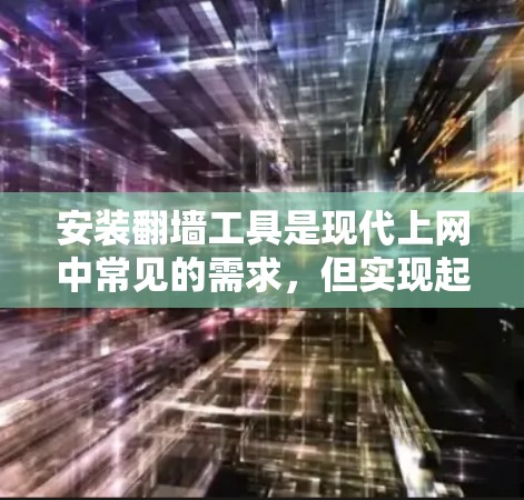 安装翻墙工具是现代上网中常见的需求,但实现起来需要仔细规划和操作。以下是一个详细的步骤指南,帮助你顺利安装和使用翻墙工具 安装翻墙工具是现代上网中常见的需求,但实现起来需要仔细规划和操作。以下是一个详细的步骤指南,帮助你顺利安装和使用翻墙工具