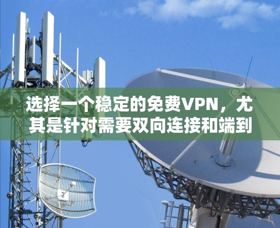 选择一个稳定的免费VPN,尤其是针对需要双向连接和端到端加密的用户,需要综合考虑多个因素。以下是一个有序的推荐和评估过程 选择一个稳定的免费VPN,尤其是针对需要双向连接和端到端加密的用户,需要综合考虑多个因素。以下是一个有序的推荐和评估过程