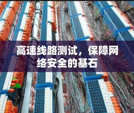 高速线路测试,保障网络安全的基石 高速线路测试,保障网络安全的基石