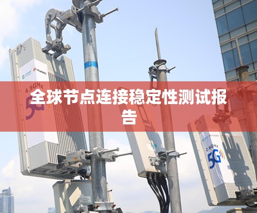 全球节点连接稳定性测试报告 全球节点连接稳定性测试报告