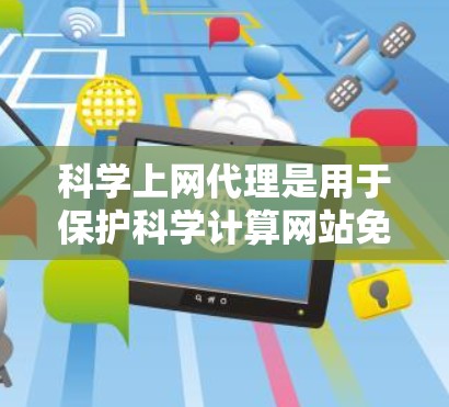 科学上网代理是用于保护科学计算网站免受网络攻击的工具，以下是使用科学上网代理的基本步骤