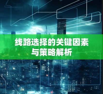线路选择的关键因素与策略解析 线路选择的关键因素与策略解析