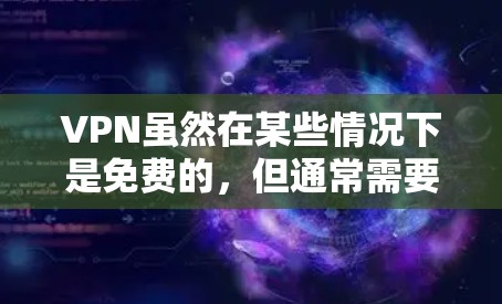 VPN虽然在某些情况下是免费的,但通常需要通过付费服务才能访问高质量内容。免费VPN体验版可能会受限于数据包数、速度和安全性,无法提供与付费版完全相同的体验 VPN虽然在某些情况下是免费的,但通常需要通过付费服务才能访问高质量内容。免费VPN体验版可能会受限于数据包数、速度和安全性,无法提供与付费版完全相同的体验