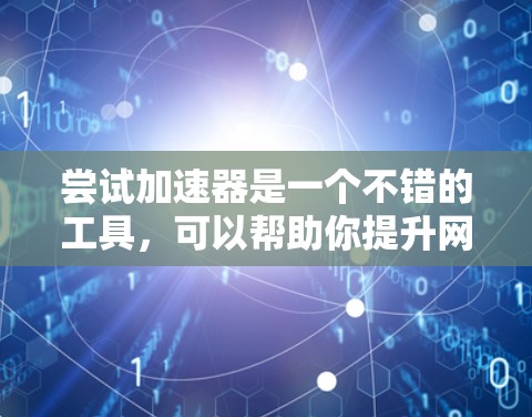 尝试加速器是一个不错的工具,可以帮助你提升网络速度。以下是一个详细的步骤指南,帮助你顺利尝试加速器 尝试加速器是一个不错的工具,可以帮助你提升网络速度。以下是一个详细的步骤指南,帮助你顺利尝试加速器