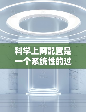 科学上网配置是一个系统性的过程,需要遵循以下步骤以确保正确和安全的访问。以下是详细的指南 科学上网配置是一个系统性的过程,需要遵循以下步骤以确保正确和安全的访问。以下是详细的指南