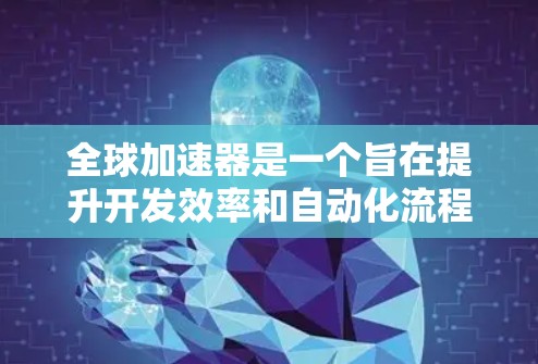 全球加速器是一个旨在提升开发效率和自动化流程的工具,广泛应用于软件开发和自动化测试领域。以下是全球加速器的主要功能介绍 全球加速器是一个旨在提升开发效率和自动化流程的工具,广泛应用于软件开发和自动化测试领域。以下是全球加速器的主要功能介绍