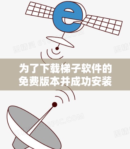 为了下载梯子软件的免费版本并成功安装,您可以按照以下步骤操作 为了下载梯子软件的免费版本并成功安装,您可以按照以下步骤操作