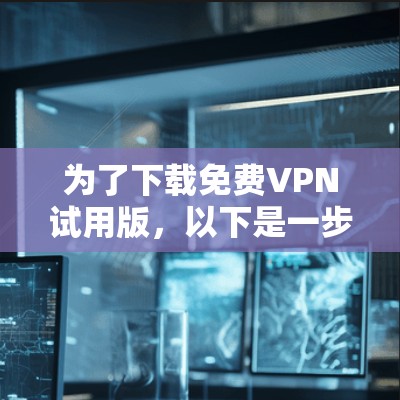 为了下载免费VPN试用版，以下是一步步的指南