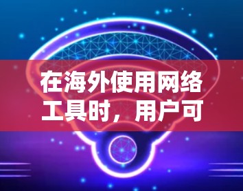 在海外使用网络工具时，用户可能会遇到各种各样的问题，因此了解这些工具的使用方法和常见挑战非常重要。以下是一些常见的海外网络工具功能介绍，帮助你更好地掌握这些工具的使用技巧