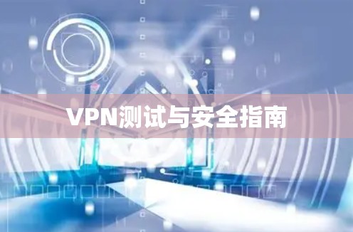 VPN测试与安全指南 VPN测试与安全指南