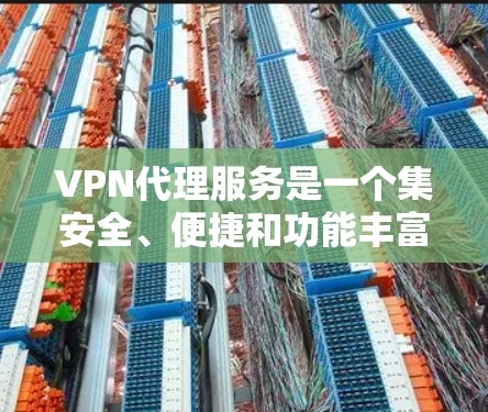 VPN代理服务是一个集安全、便捷和功能丰富的网络连接工具,帮助用户访问国际互联网。以下是对其使用的详细总结 VPN代理服务是一个集安全、便捷和功能丰富的网络连接工具,帮助用户访问国际互联网。以下是对其使用的详细总结