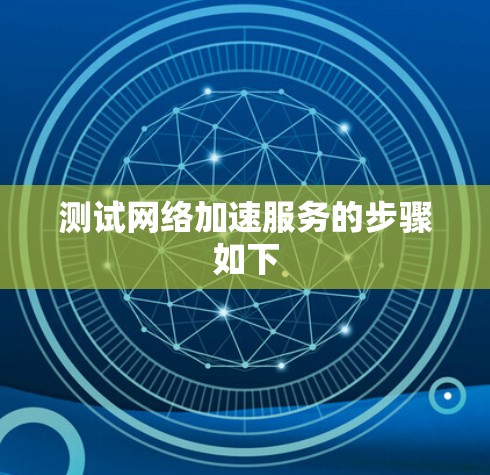 测试网络加速服务的步骤如下 测试网络加速服务的步骤如下