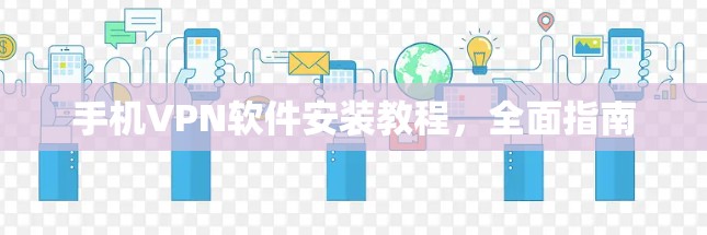 手机VPN软件安装教程，全面指南
