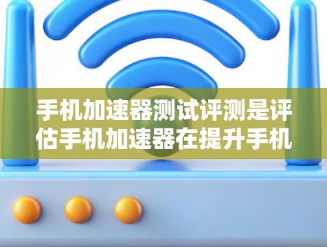 手机加速器测试评测是评估手机加速器在提升手机性能方面的作用和效果。以下是对该评测的总结和概述