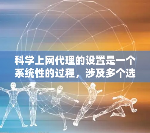 科学上网代理的设置是一个系统性的过程,涉及多个选项和设置,需要按照以下步骤进行 科学上网代理的设置是一个系统性的过程,涉及多个选项和设置,需要按照以下步骤进行