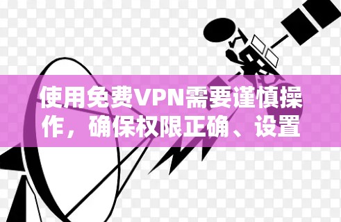 使用免费VPN需要谨慎操作，确保权限正确、设置合理以及选择安全的提供商。以下是一个分步指南，帮助你顺利使用免费VPN