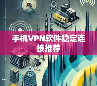 手机VPN软件稳定连接推荐