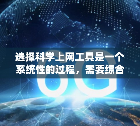 选择科学上网工具是一个系统性的过程，需要综合考虑多个因素。以下是一个结构化的指南，帮助你更好地选择适合自己的工具