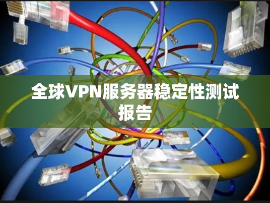 全球VPN服务器稳定性测试报告
