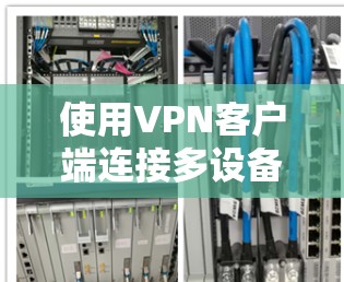 使用VPN客户端连接多设备的步骤如下