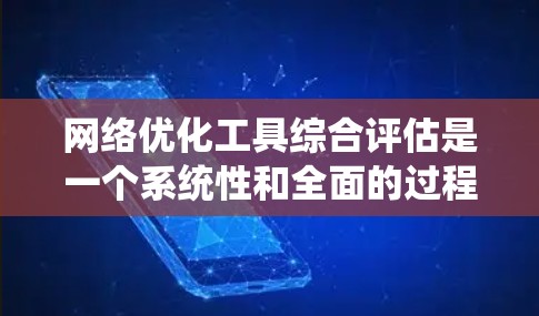 网络优化工具综合评估是一个系统性和全面的过程,旨在帮助开发者和维护者评估不同工具在用户体验、性能、安全性等方面的综合表现。以下是一个结构清晰、全面的评估框架 网络优化工具综合评估是一个系统性和全面的过程,旨在帮助开发者和维护者评估不同工具在用户体验、性能、安全性等方面的综合表现。以下是一个结构清晰、全面的评估框架