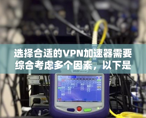 选择合适的VPN加速器需要综合考虑多个因素，以下是一个结构化的指南，帮助你找到最适合你的加速器