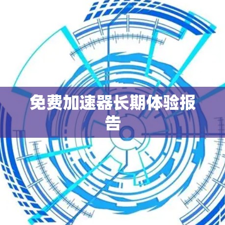 免费加速器长期体验报告