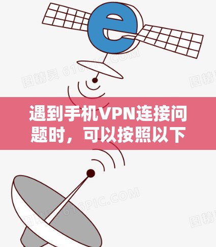 遇到手机VPN连接问题时,可以按照以下步骤进行处理 遇到手机VPN连接问题时,可以按照以下步骤进行处理