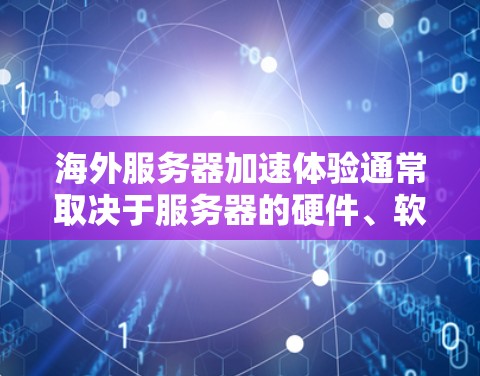 海外服务器加速体验通常取决于服务器的硬件、软件配置和使用的网络环境。以下是一些常见因素和优化点,帮助你了解海外服务器的加速体验 海外服务器加速体验通常取决于服务器的硬件、软件配置和使用的网络环境。以下是一些常见因素和优化点,帮助你了解海外服务器的加速体验