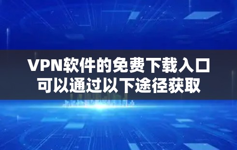 VPN软件的免费下载入口可以通过以下途径获取 VPN软件的免费下载入口可以通过以下途径获取